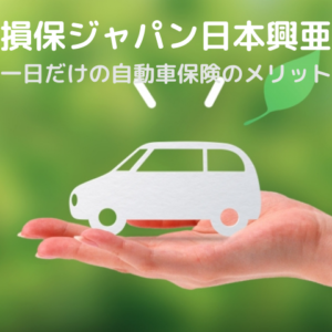 損保ジャパン日本興亜の一日だけの自動車保険のメリット