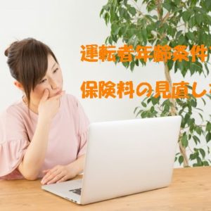 運転者年齢条件で保険料の見直しを。